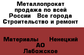 Металлопрокат продажа по всей России - Все города Строительство и ремонт » Материалы   . Ненецкий АО,Лабожское д.